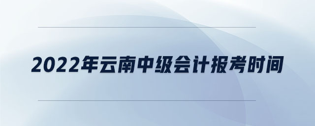 2022年云南中級會計(jì)報(bào)考時間