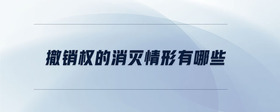 撤銷權(quán)的消滅情形有哪些