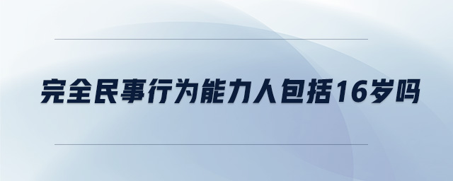 完全民事行為能力人包括16歲嗎
