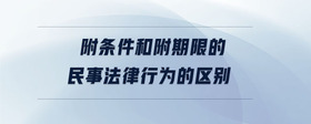 附條件和附期限的民事法律行為的區(qū)別