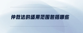 仲裁法的適用范圍包括哪些