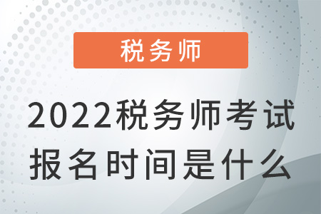 2022稅務(wù)師考試報名時間是什么？