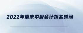 2022年重慶中級會計報名時間