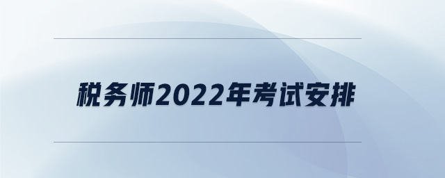 稅務(wù)師2022年考試安排