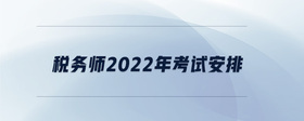 稅務(wù)師2022年考試安排