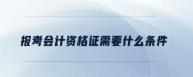 報(bào)考會(huì)計(jì)資格證需要什么條件