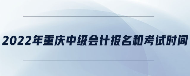 2022年重慶中級會計報名和考試時間