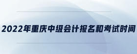 2022年重慶中級會計報名和考試時間