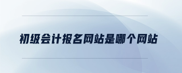 初級會計(jì)報(bào)名網(wǎng)站是哪個網(wǎng)站