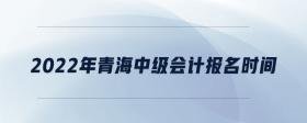 2022年青海中級會計報名時間