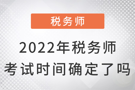 2022年稅務(wù)師考試時間確定了嗎？