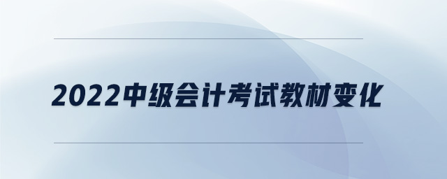 2022中級會計考試教材變化