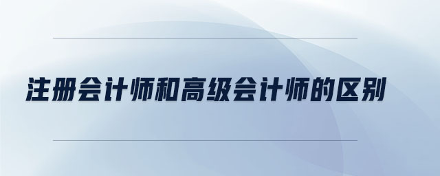 注冊(cè)會(huì)計(jì)師和高級(jí)會(huì)計(jì)師的區(qū)別