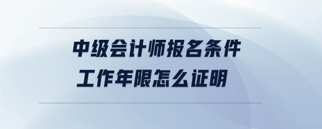 中級會計師報名條件工作年限怎么證明