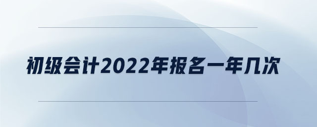 初級會計2022年報名一年幾次