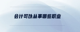 會(huì)計(jì)可以從事哪些職業(yè)