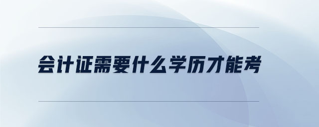 會計證需要什么學歷才能考