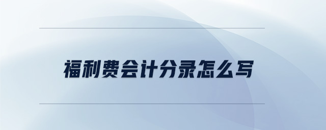 福利費(fèi)會計分錄怎么寫