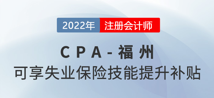 厲害了！福州市注冊(cè)會(huì)計(jì)師可享2000元失業(yè)保險(xiǎn)技能提升補(bǔ)貼！