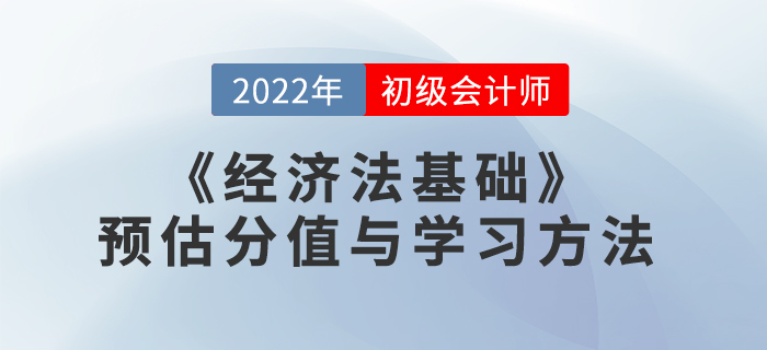 2022年初級會計《經(jīng)濟法基礎(chǔ)》預(yù)估分值與學(xué)習(xí)方法