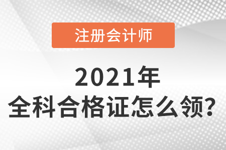 2021年注冊會計師全科合格證書怎么領(lǐng)？
