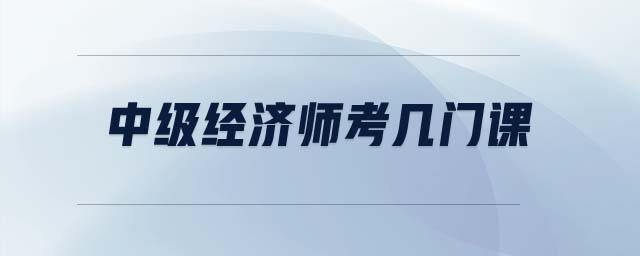 中級經(jīng)濟師考幾門課