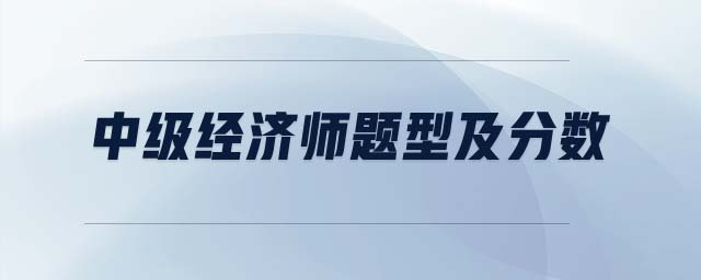 中級(jí)經(jīng)濟(jì)師題型及分?jǐn)?shù)