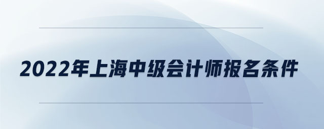 2022年上海中級會(huì)計(jì)師報(bào)名條件