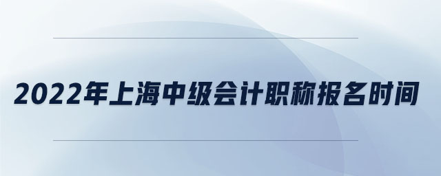 2022年上海中級會計職稱報名時間