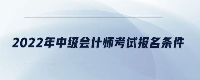 2022年中級會計師考試報名條件