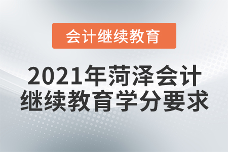 2021年菏澤會(huì)計(jì)繼續(xù)教育學(xué)分要求