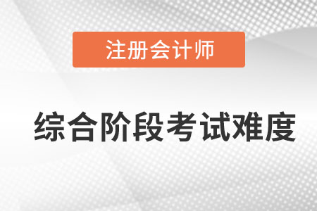 注會(huì)綜合階段考試難不難？