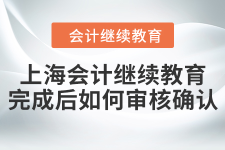 上海會(huì)計(jì)繼續(xù)教育完成后如何審核確認(rèn)？