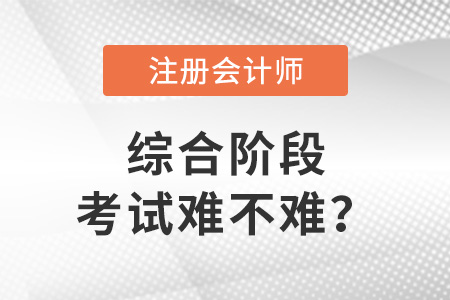 注冊會計(jì)師綜合階段考試難不難？