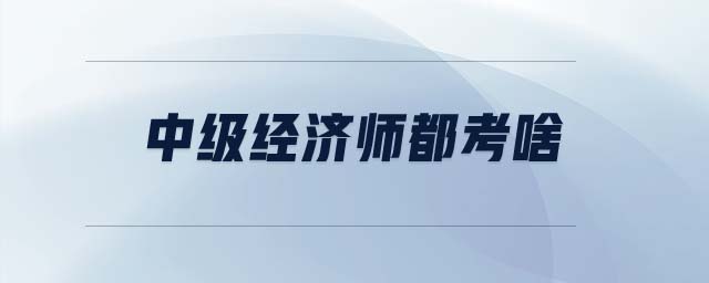 中級經(jīng)濟(jì)師都考啥