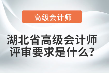 湖北省高級會計師評審要求是什么？