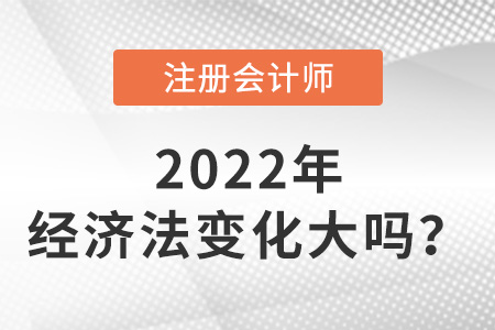 注冊(cè)會(huì)計(jì)師2022經(jīng)濟(jì)法變化大嗎？