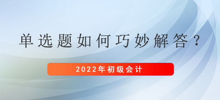 初級會計考試單選題如何巧妙解答？基礎(chǔ)扎實不費力