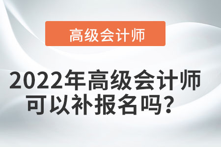 2022年高級(jí)會(huì)計(jì)師可以補(bǔ)報(bào)名嗎？