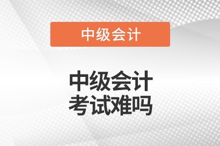 中級會計考試難度高嗎？