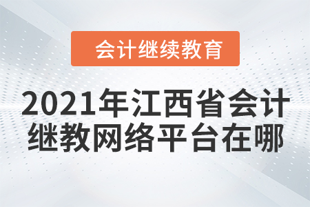 2021年江西省會計繼續(xù)教育網(wǎng)絡(luò)平臺在哪？