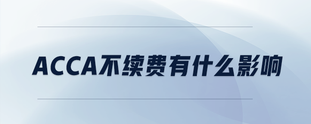 acca不續(xù)費(fèi)有什么影響