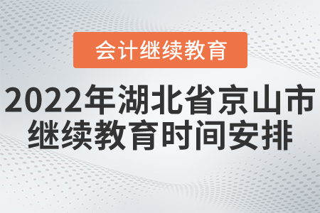 2022年湖北省京山市會(huì)計(jì)繼續(xù)教育時(shí)間安排