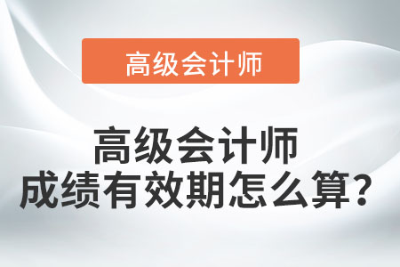 高級(jí)會(huì)計(jì)師成績(jī)有效期怎么算？