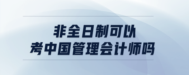 非全日制可以考中國管理會(huì)計(jì)師嗎