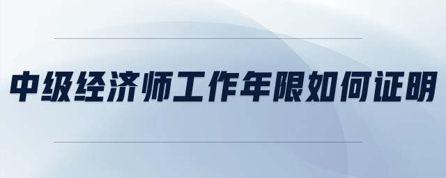 中級經(jīng)濟師工作年限如何證明