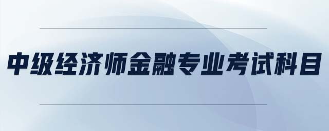 中級經濟師金融專業(yè)考試科目