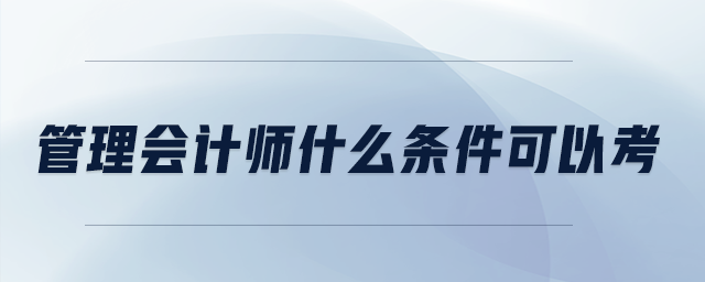 管理會計師什么條件可以考