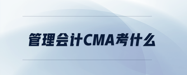 管理會(huì)計(jì)cma考什么