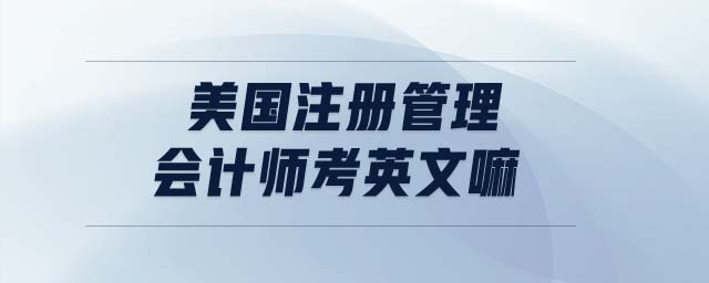 美國注冊管理會計師考英文嘛
